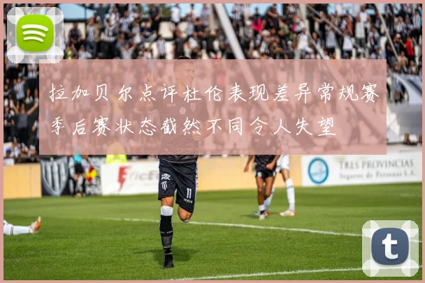 拉加贝尔点评杜伦表现差异常规赛季后赛状态截然不同令人失望