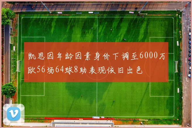 凯恩因年龄因素身价下调至6000万欧56场64球8助表现依旧出色