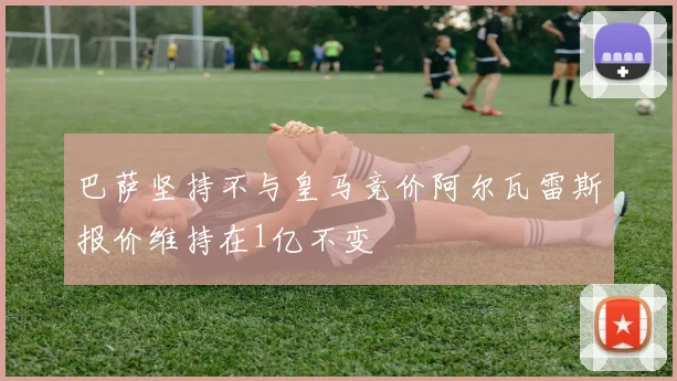巴萨坚持不与皇马竞价阿尔瓦雷斯报价维持在1亿不变