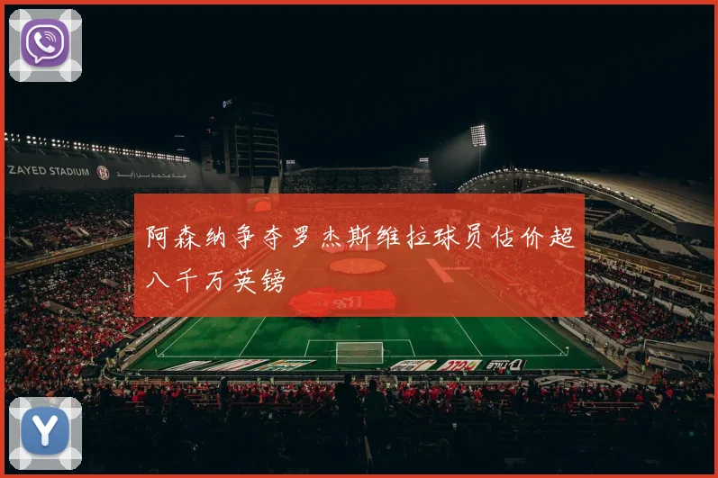 阿森纳争夺罗杰斯维拉球员估价超八千万英镑