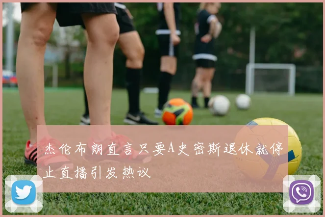杰伦布朗直言只要A史密斯退休就停止直播引发热议