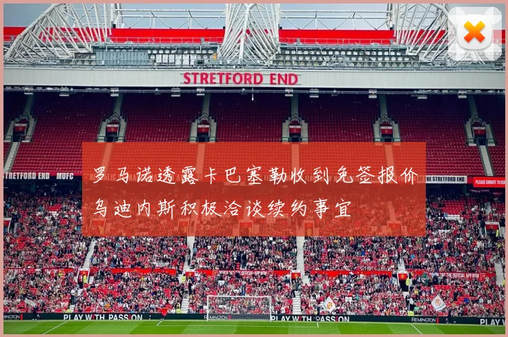 罗马诺透露卡巴塞勒收到免签报价乌迪内斯积极洽谈续约事宜