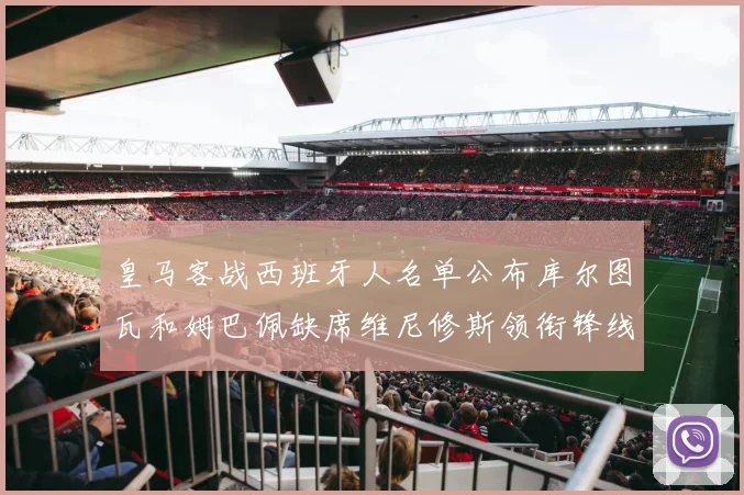 皇马客战西班牙人名单公布库尔图瓦和姆巴佩缺席维尼修斯领衔锋线阵容